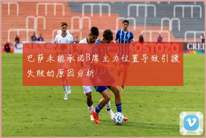巴萨未能承诺B席主力位置导致引援失败的原因分析