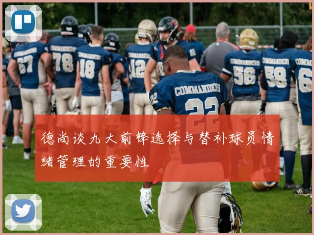 德尚谈九大前锋选择与替补球员情绪管理的重要性