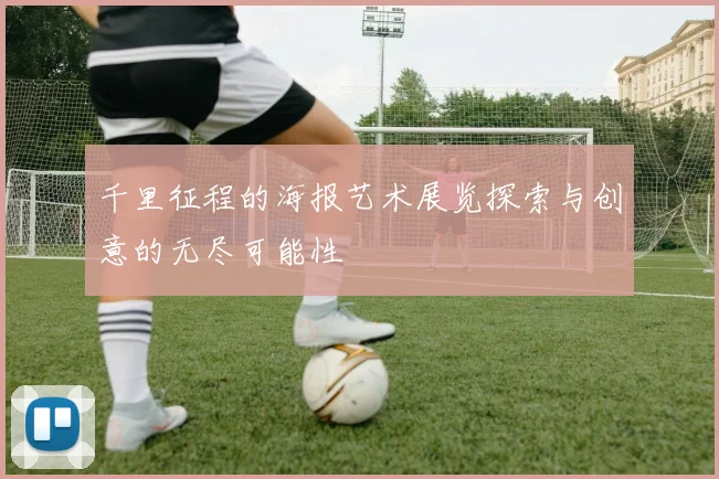 千里征程的海报艺术展览探索与创意的无尽可能性
